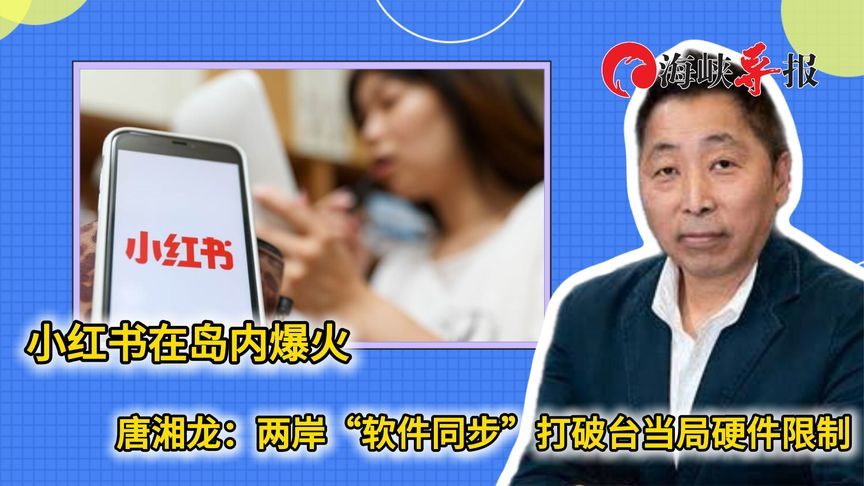 小红书在台湾爆火！唐湘龙：两岸软件同步打破民进党当局软件限制