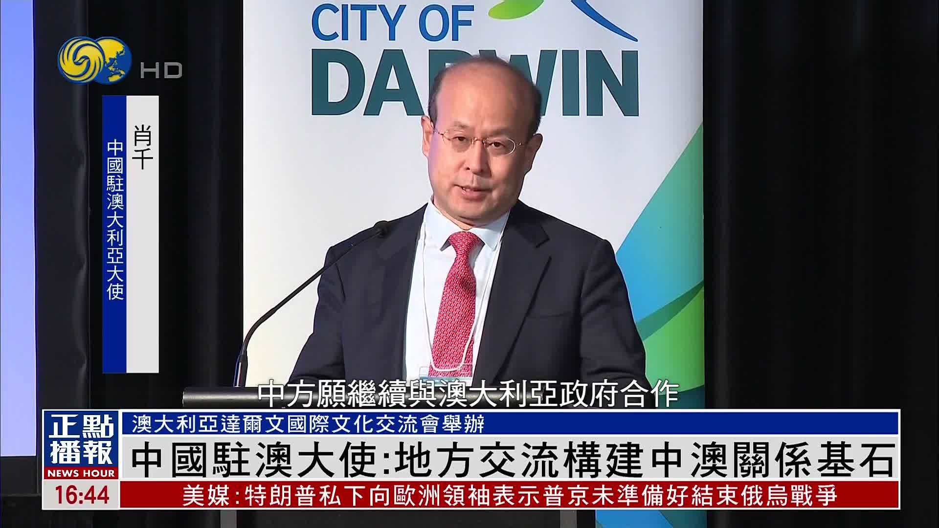 中国驻澳大使：地方交流构建中澳关系基石