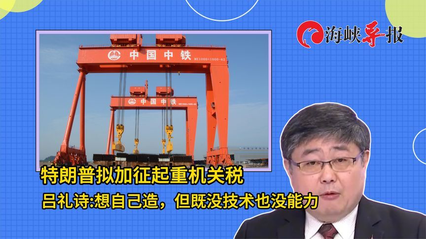 特朗普拟加征起重机关税，吕礼诗：想自己造，但没技术也没能力，只能想象