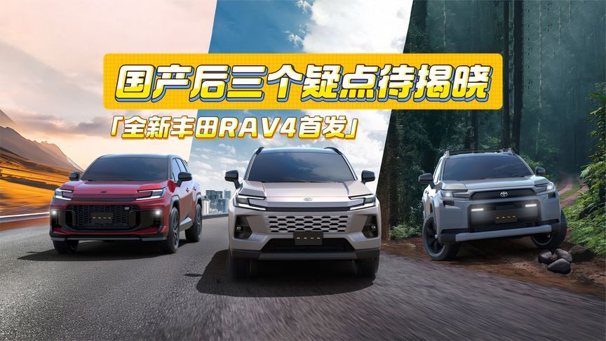全新丰田RAV4首发！国产后，仍有三个疑点待揭晓