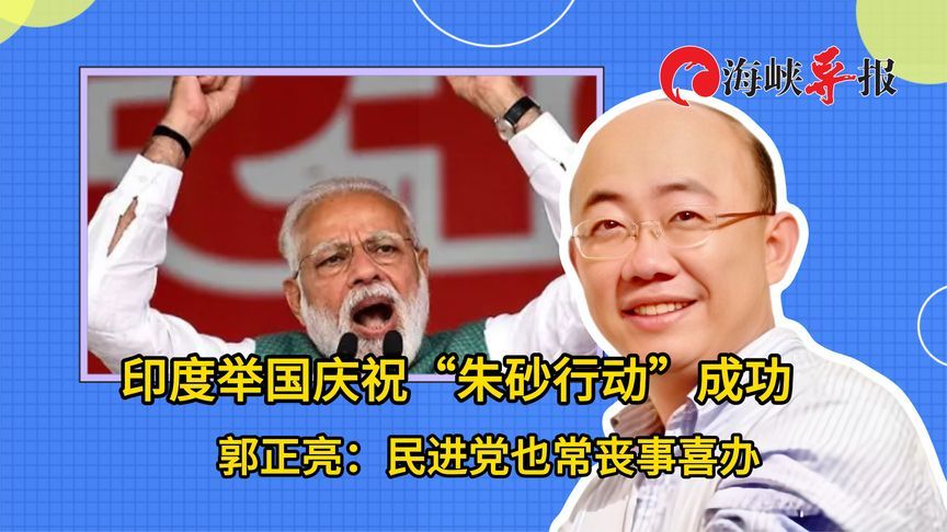 印度举国庆祝“朱砂行动”成功，郭正亮：民进党也常丧事喜办