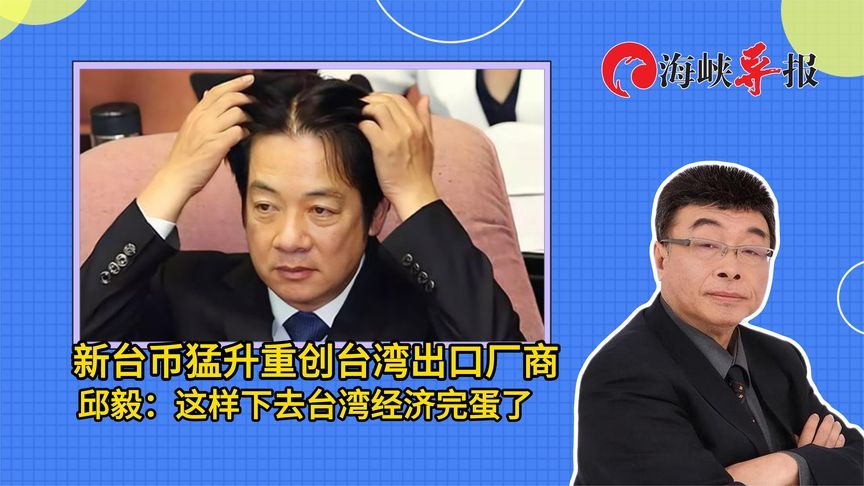 新台币猛升重创台湾出口厂商，邱毅：这样下去台湾经济完蛋了