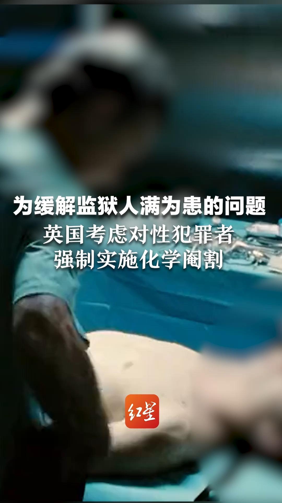 为缓解监狱人满为患的问题  英国考虑对性犯罪者强制实施化学阉割