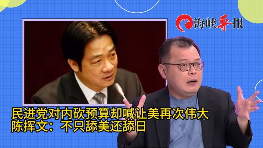 民进党对内砍预算却喊让美再次伟大，陈挥文：不只舔美还舔日