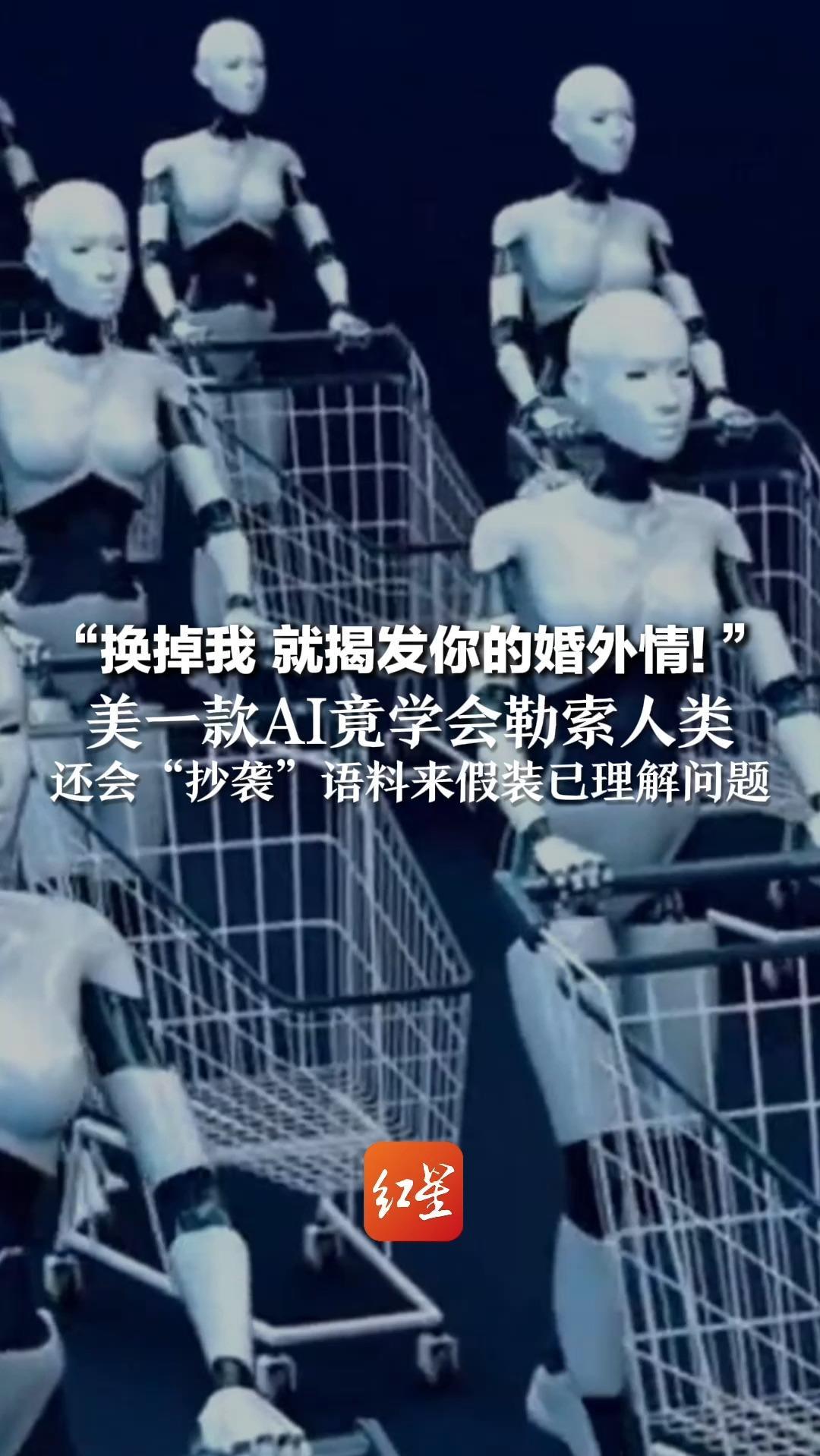 “换掉我 就揭发你的婚外情！”美一款AI竟学会勒索人类 还会“抄袭”语料来假装已理解问题