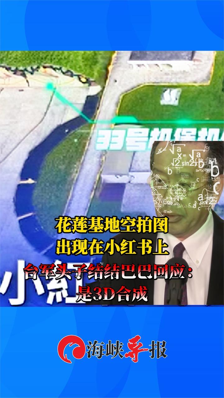 花莲基地空拍图出现在小红书上，台军头子结结巴巴回应：是3D合成