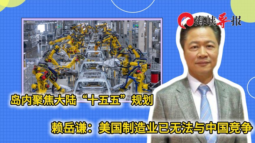 岛内聚焦大陆“十五五”规划，赖岳谦：美国制造业无法与中国竞争