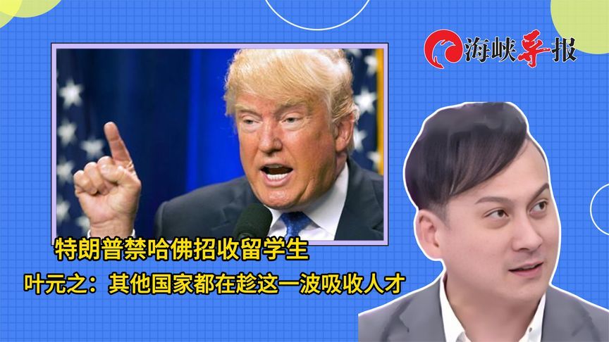 特朗普禁哈佛招收留学生，叶元之：其他国家都在趁机吸收人才