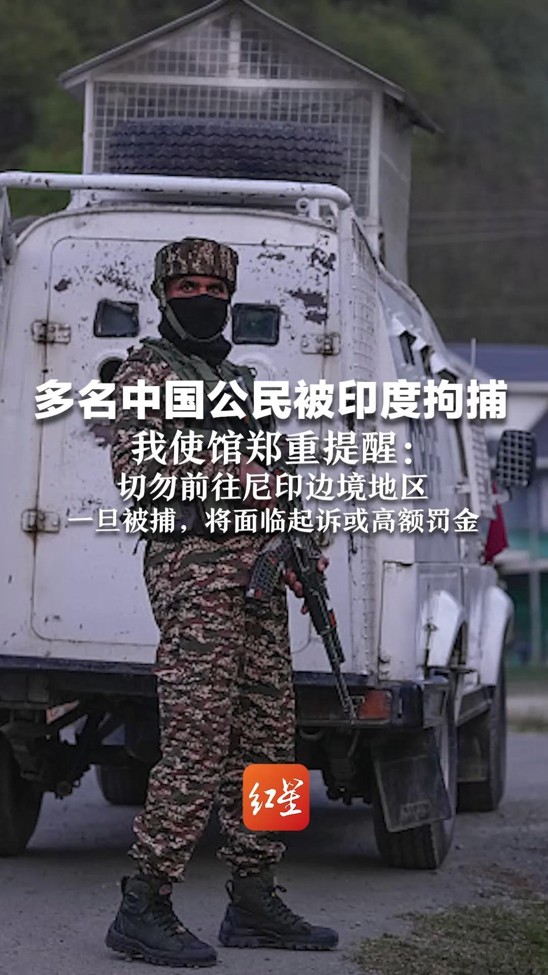 多名中国公民被印度拘捕 我使馆郑重提醒：切勿前往尼印边境地区 一旦被捕，将面临起诉或高额罚金