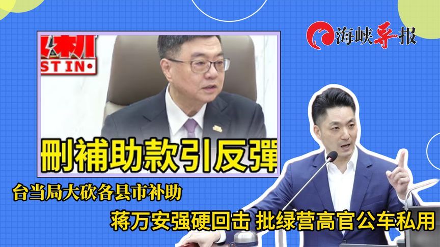 台当局大砍各县市补助，蒋万安强硬回击，批绿营高官公车私用