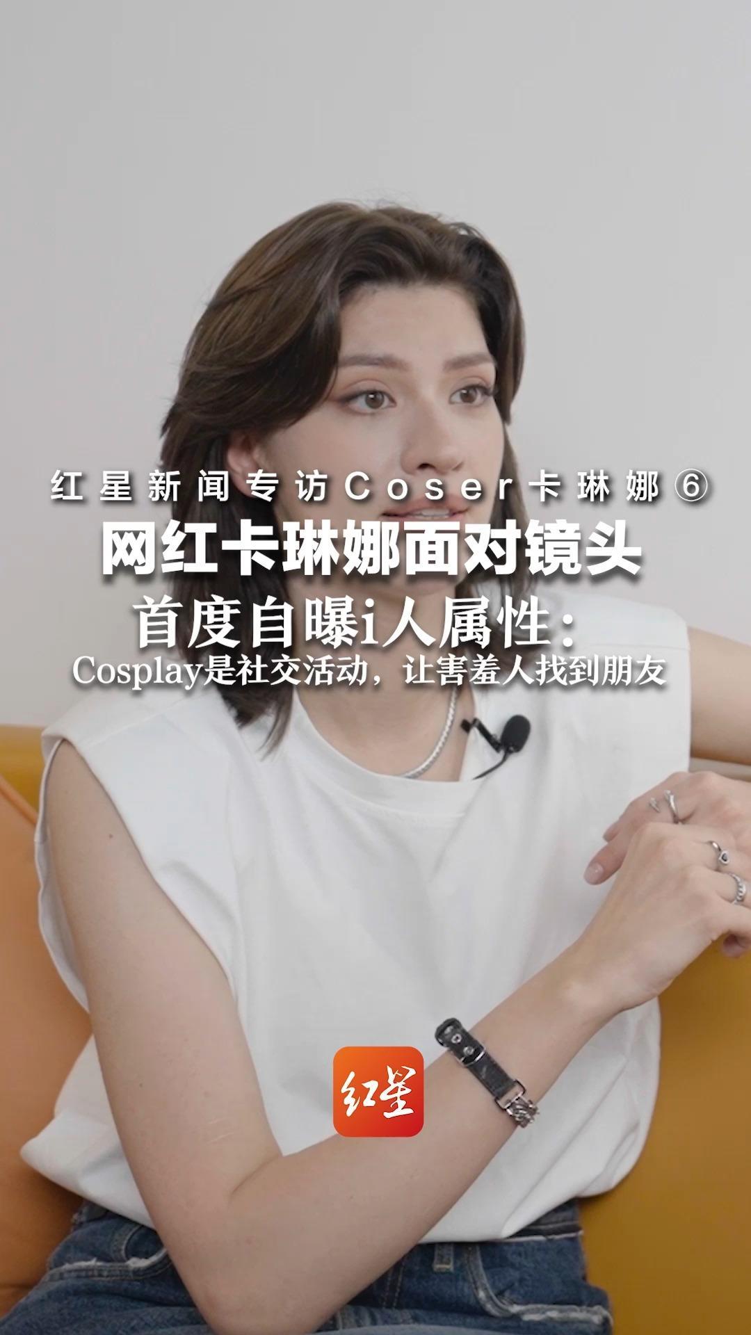 红星新闻专访Coser卡琳娜⑥ 网红卡琳娜面对镜头   首度自曝i人属性：Cosplay是社交活动，让害羞人找到朋友