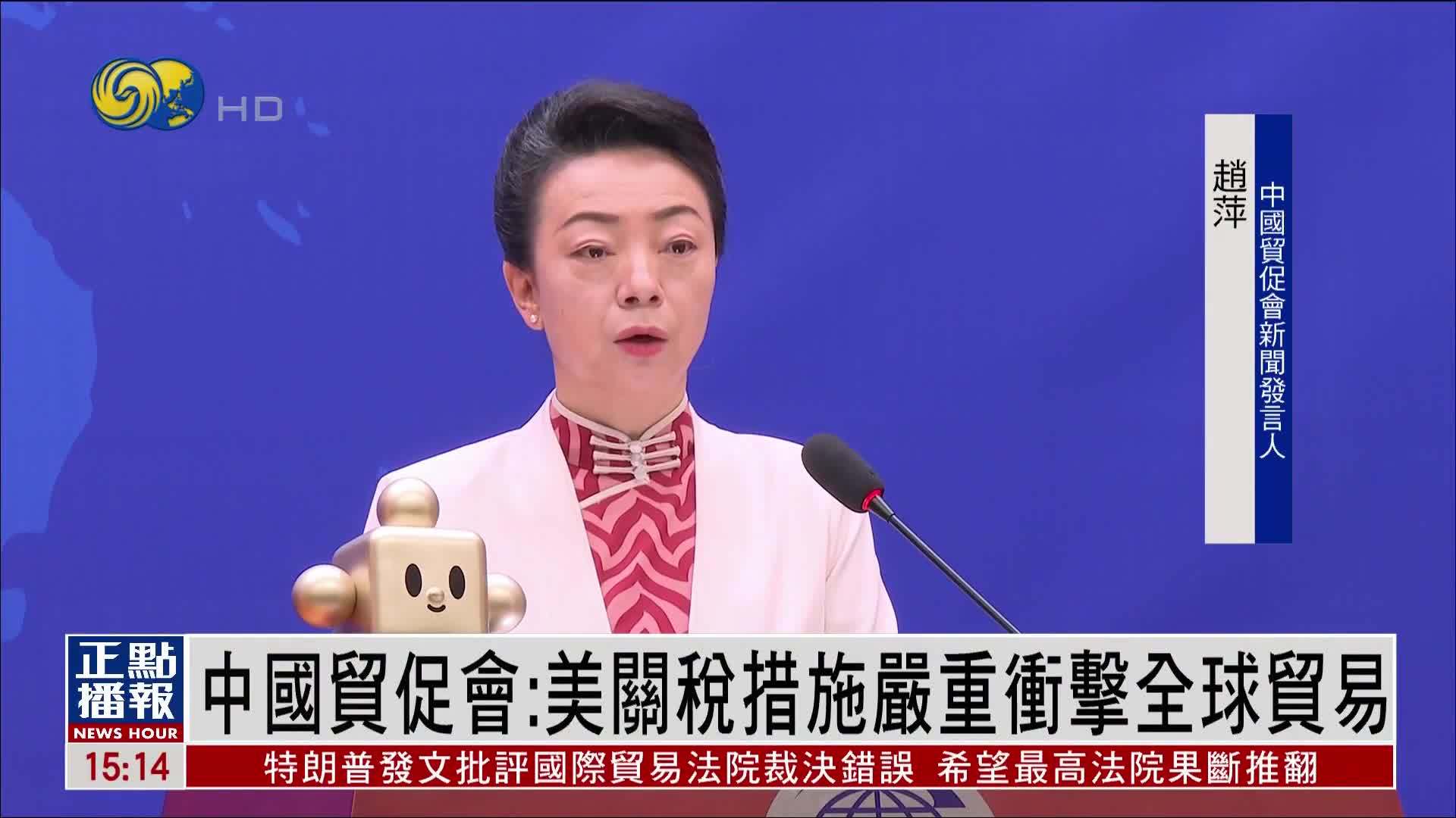 中国贸促会：美国关税措施严重冲击全球贸易