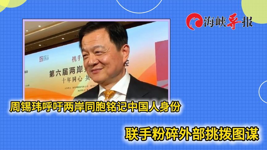 周锡玮呼吁两岸同胞铭记中国人身份，联手粉碎外部挑拨图谋