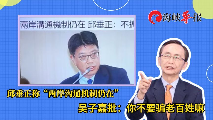 邱垂正称“两岸沟通机制仍在”，吴子嘉批：你不要骗老百姓嘛