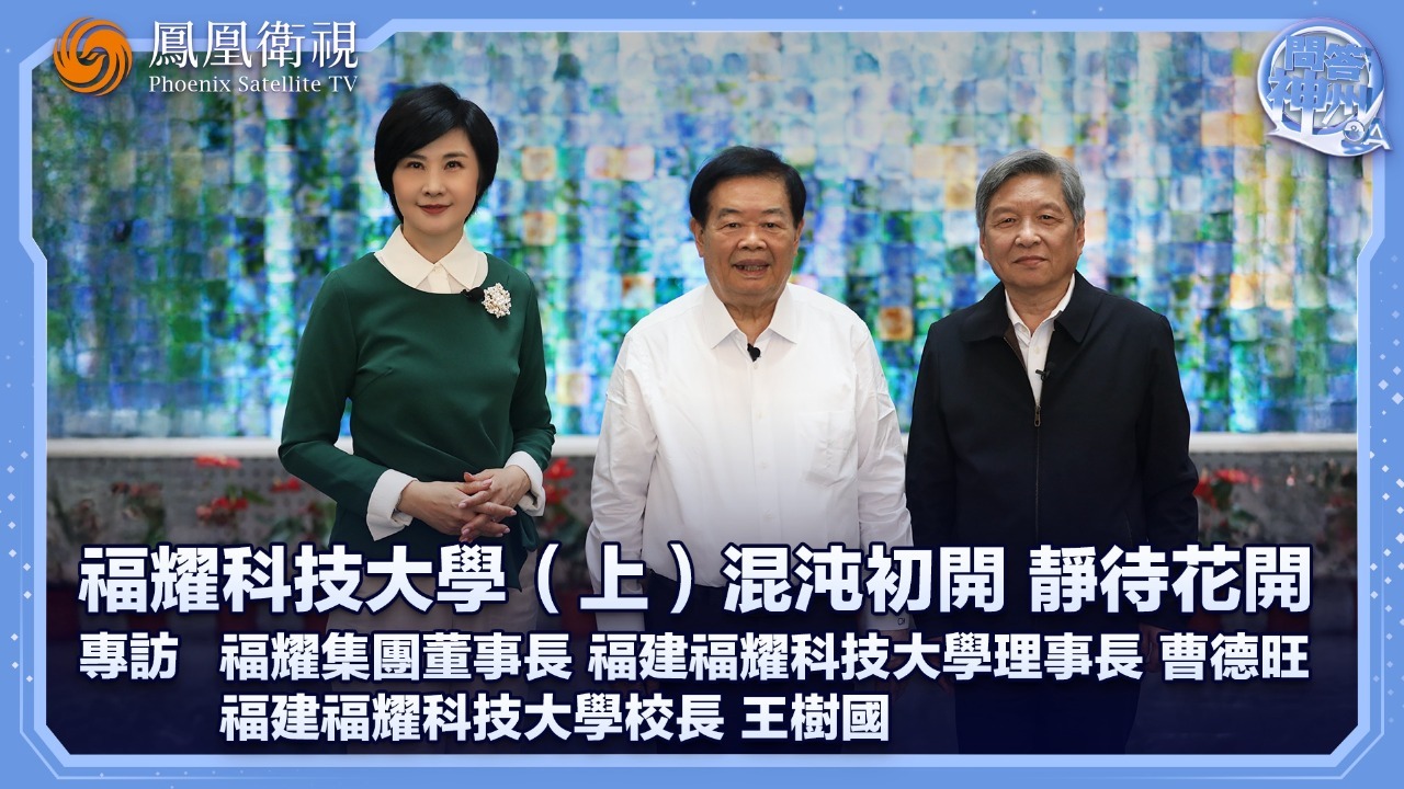 专访福耀集团董事长曹德旺、福建福耀科技大学校长王树国