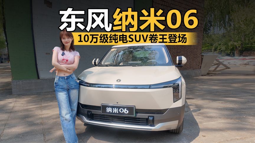 10万级纯电SUV卷王登场！东风纳米06颜值炸裂，天地门太绝了