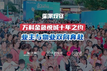 【凰家观察】万科金色悦城十年之约 业主与物业的双向奔赴