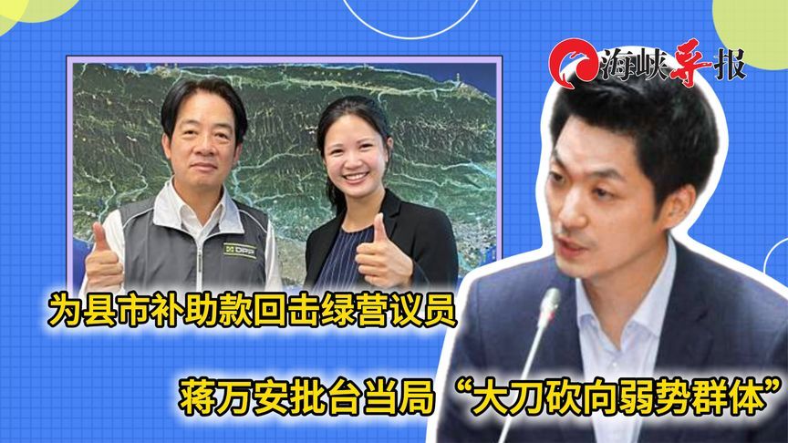 为县市补助款回击绿营议员，蒋万安批台当局“大刀砍向弱势群体”