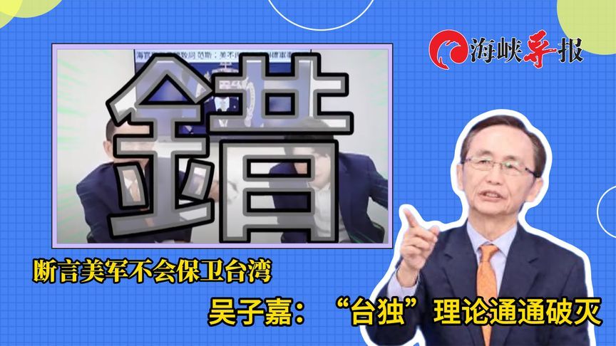 断言美军不会保卫台湾，吴子嘉：“台独”理论通通破灭