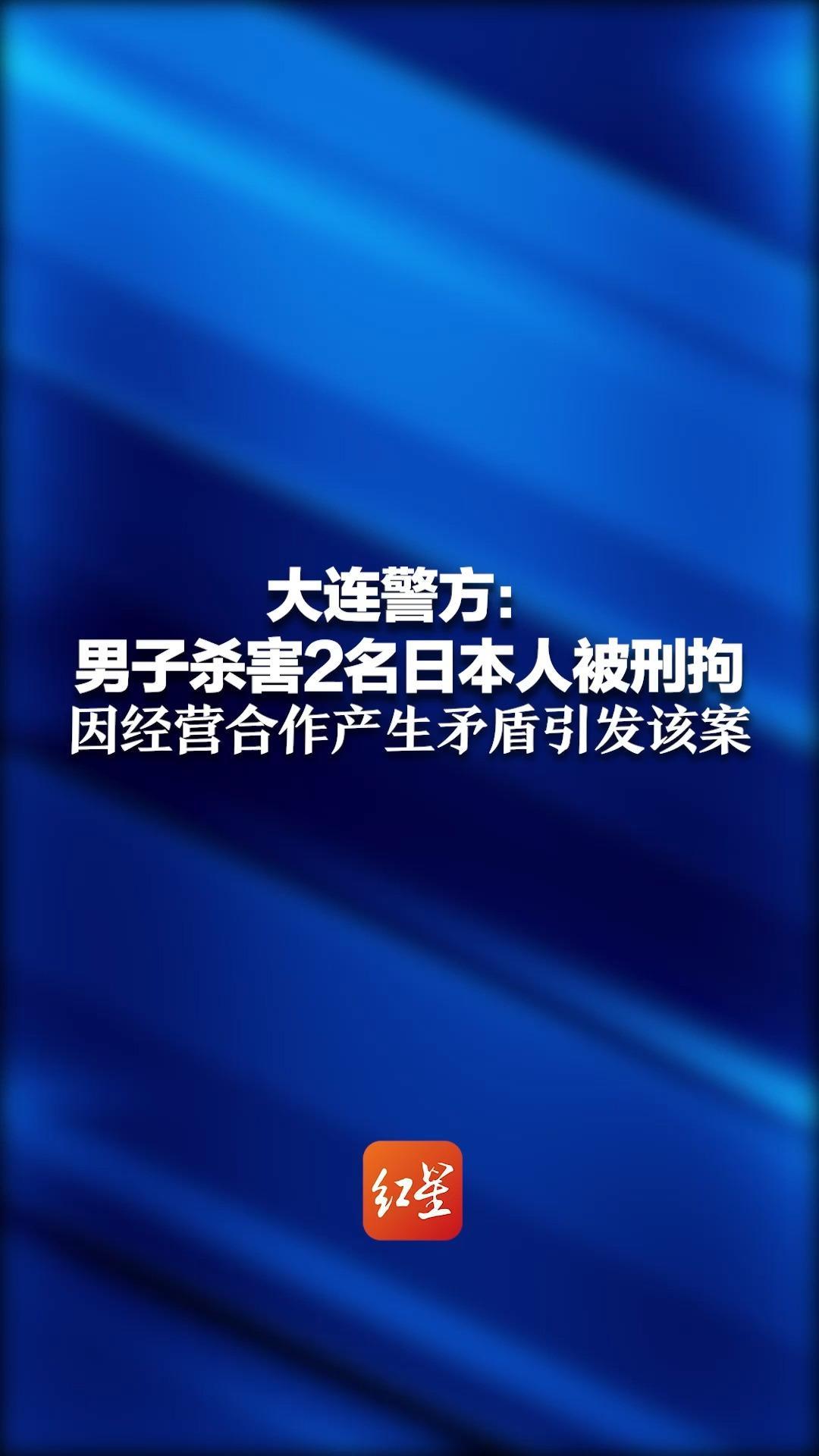 大连警方：男子杀害2名日本人被刑拘 因经营合作产生矛盾引发该案