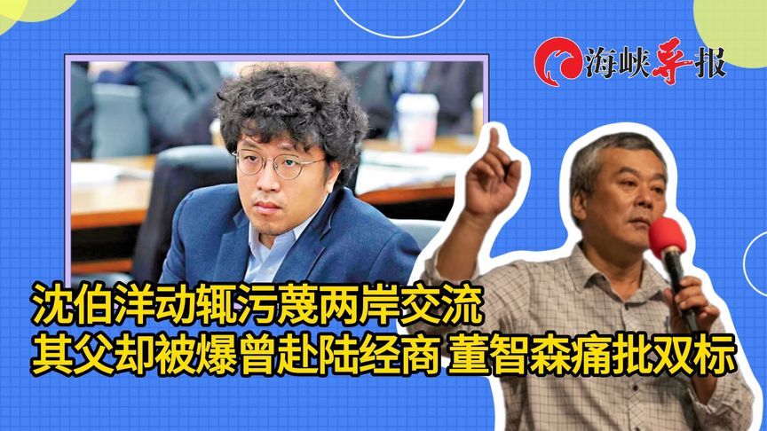 沈伯洋动辄污蔑两岸交流，其父却被爆曾赴陆经商，董智森痛批双标