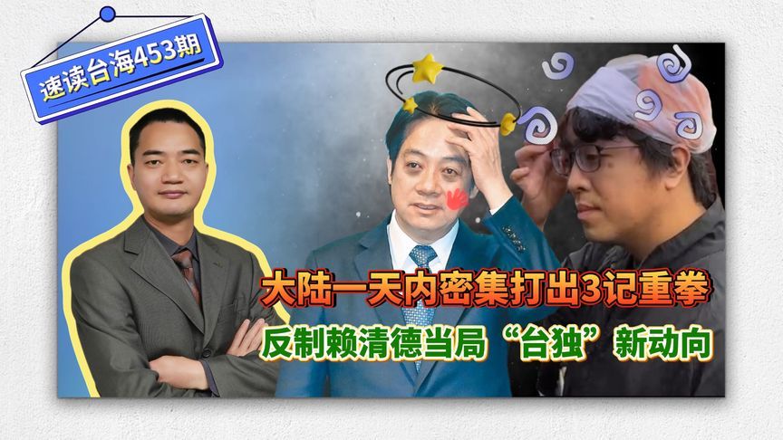 大陆一天内密集打出3记重拳，反制赖清德当局“台独”新动向