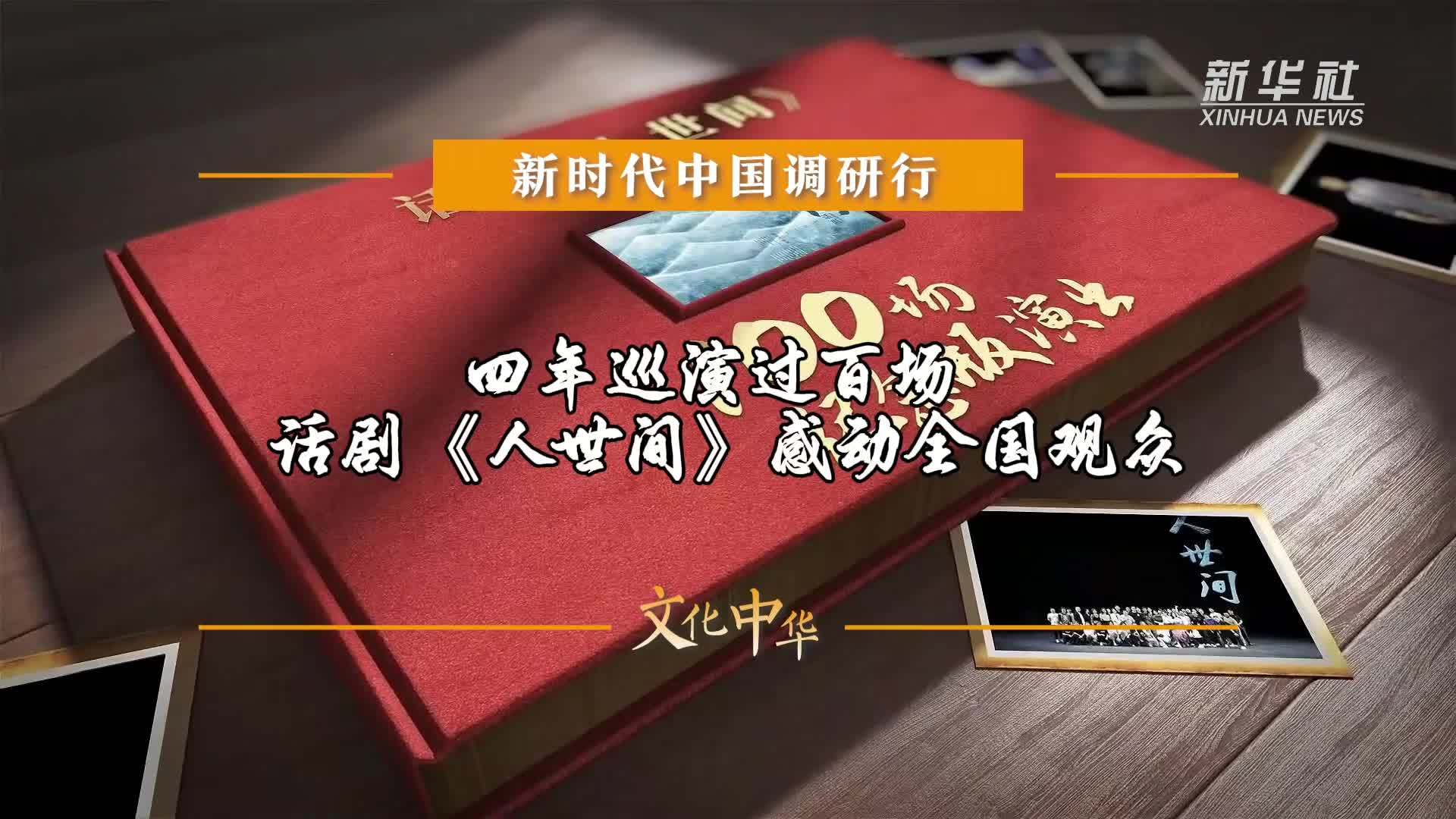 新时代中国调研行之文化中华·时代新韵｜四年巡演过百场 话剧《人世间》感动全国观众