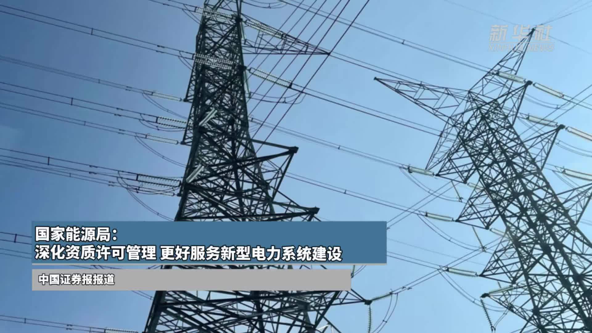 国家能源局：深化资质许可管理 更好服务新型电力系统建设