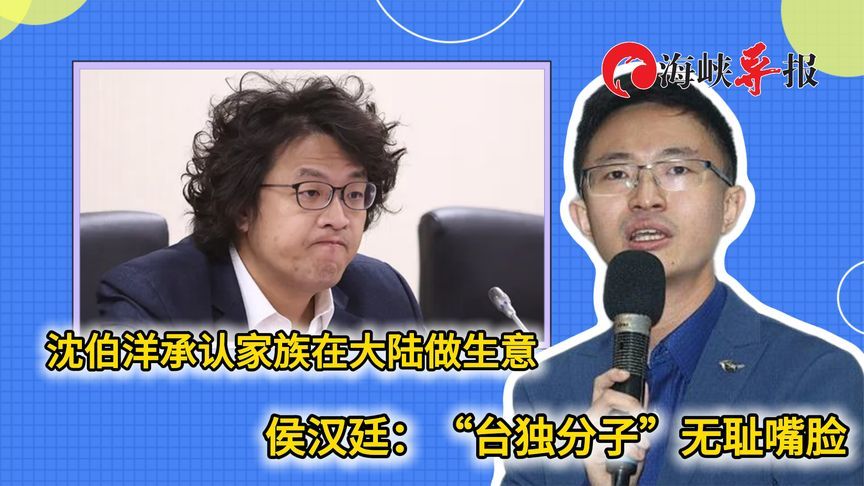 沈伯洋承认家族在大陆做生意，侯汉廷批：“台独分子”无耻嘴脸