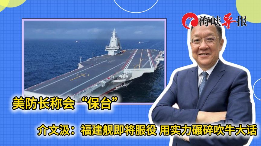 美防长称会“保台”，介文汲：福建舰即将服役，用实力碾碎吹牛