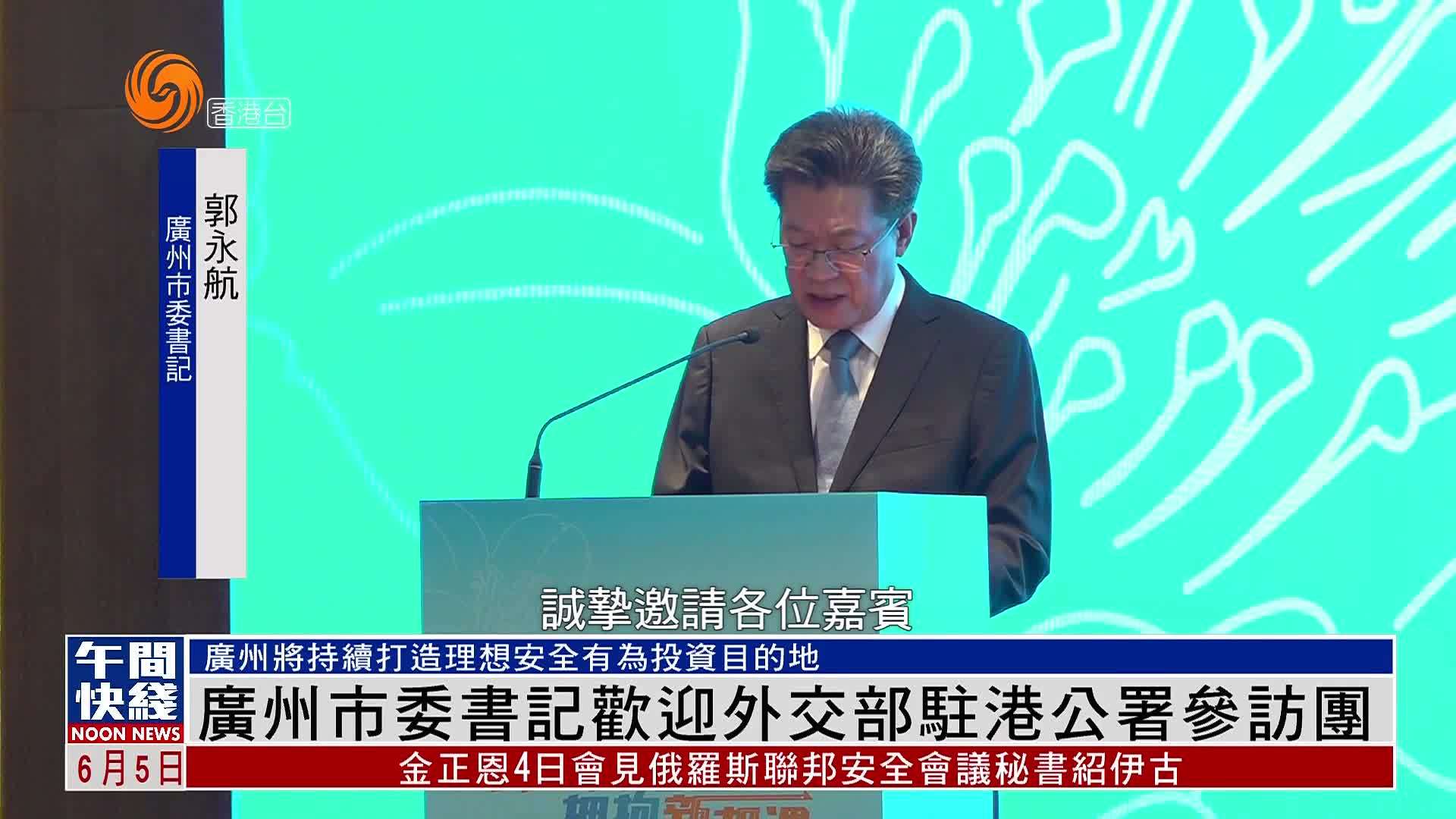 粤语报道｜广州市委书记欢迎外交部驻港公署参访团