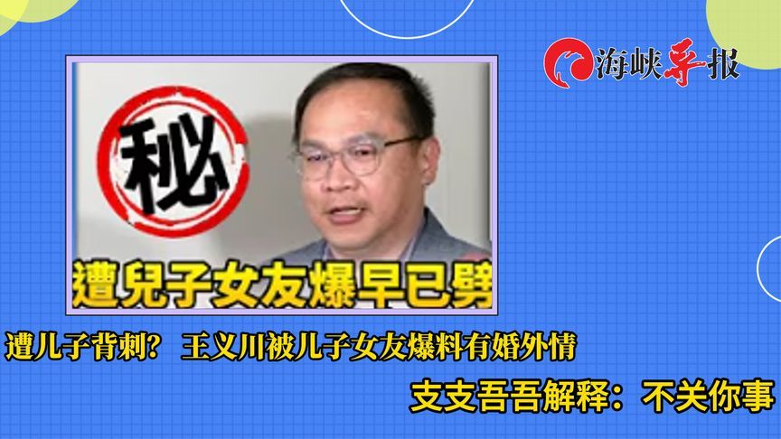 “靠背哥”被儿子前女友背刺？婚外情遭爆料，王义川支支吾吾