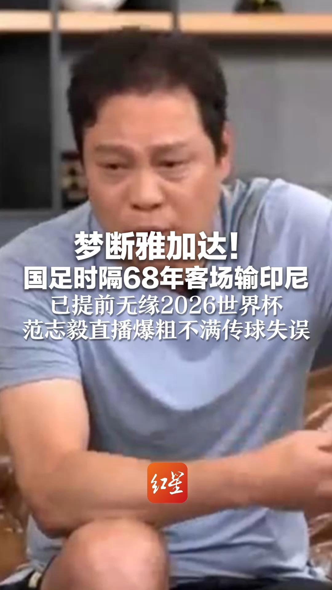 梦断雅加达！国足时隔68年客场输印尼 已提前无缘2026世界杯 范志毅直播爆粗不满传球失误