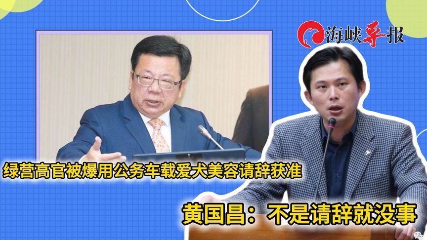民进党高官用公务车载爱犬美容请辞获准，黄国昌：不是请辞就没事