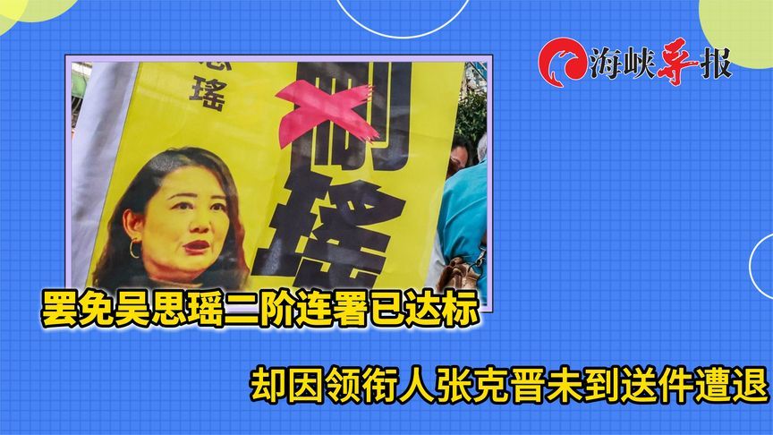 罢免吴思瑶二阶连署已达标，却因领衔人张克晋神隐送件遭退