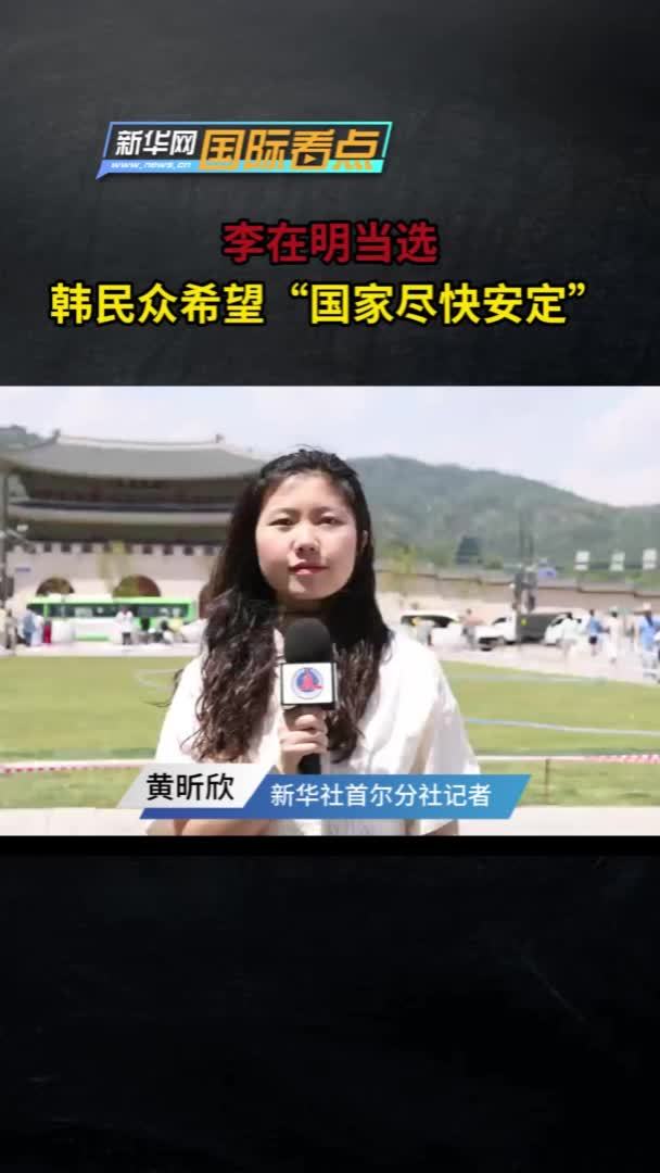 新华网国际看点｜李在明当选，韩民众希望“国家尽快安定”
