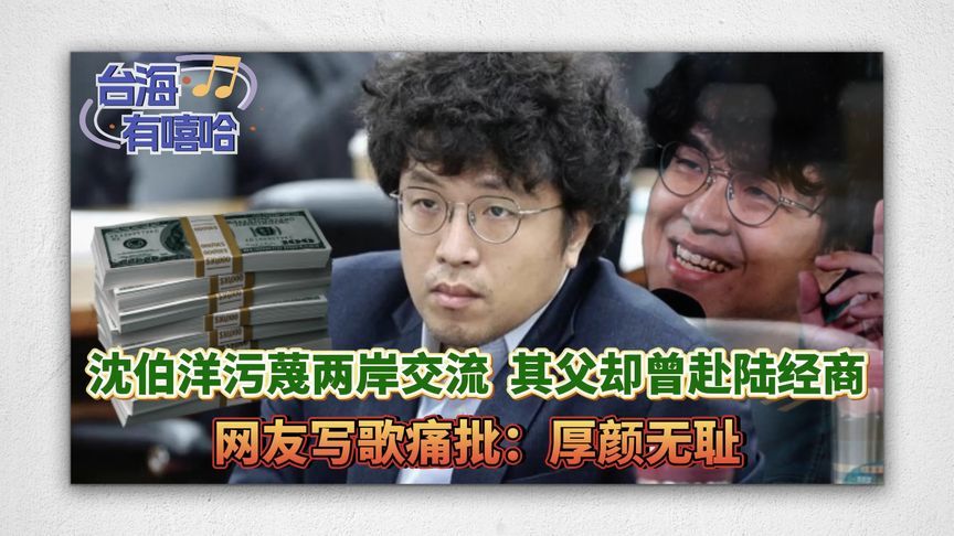 沈伯洋污蔑两岸交流，其父却曾赴陆经商，网友写歌痛批：厚颜无耻