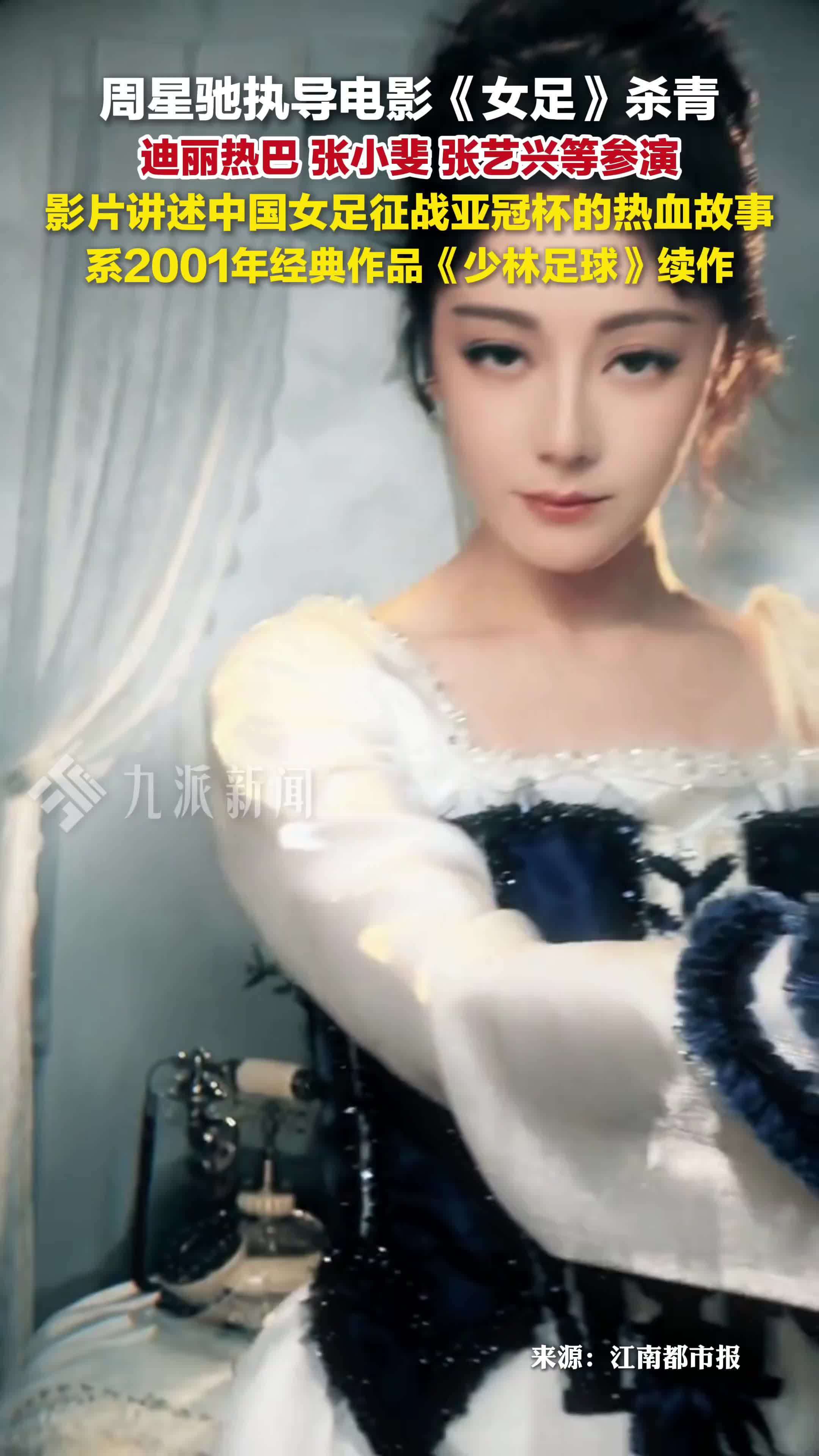 周星驰执导电影女足杀青，迪丽热巴、张小斐、张艺兴等参演