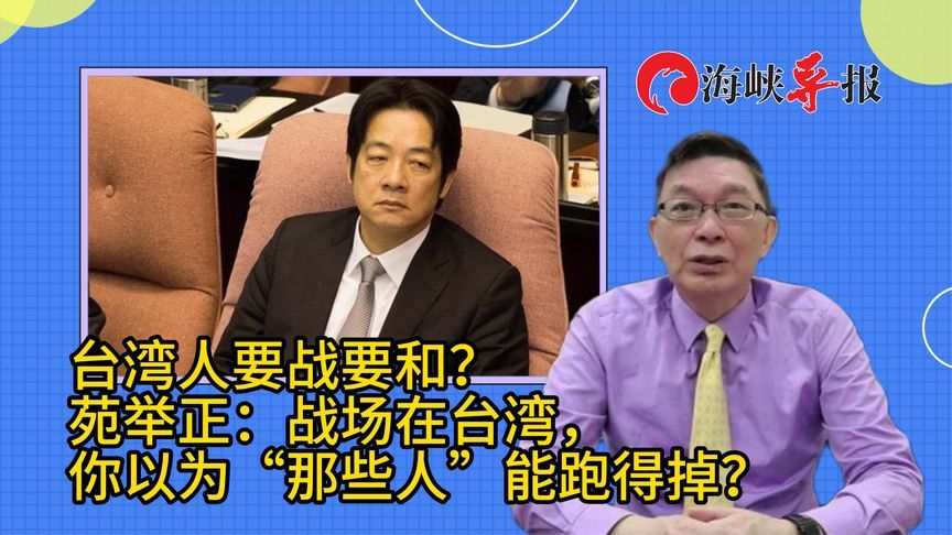 台湾人究竟要战要和？苑举正：若战场在台湾，“那些人”跑得掉吗