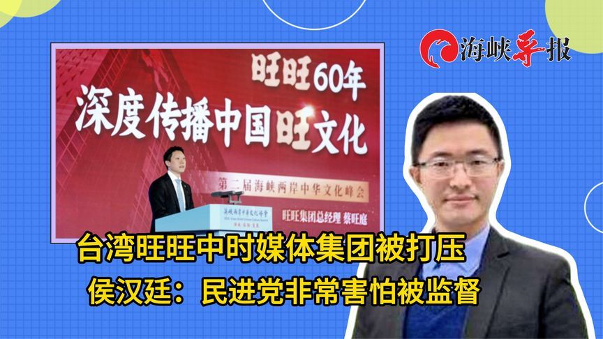 旺旺中时媒体集团被打压，侯汉廷痛斥：民进党非常害怕被监督