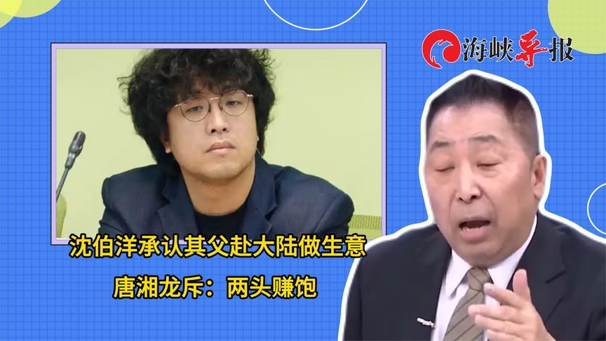 沈伯洋承认其父赴大陆做生意，唐湘龙怒斥：两头赚饱