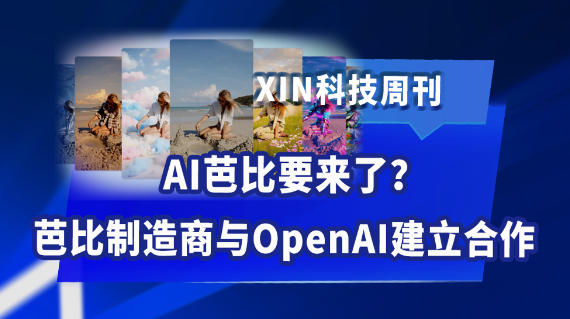 AI芭比要来了？芭比制造商与OpenAI建立合作丨XIN科技周刊