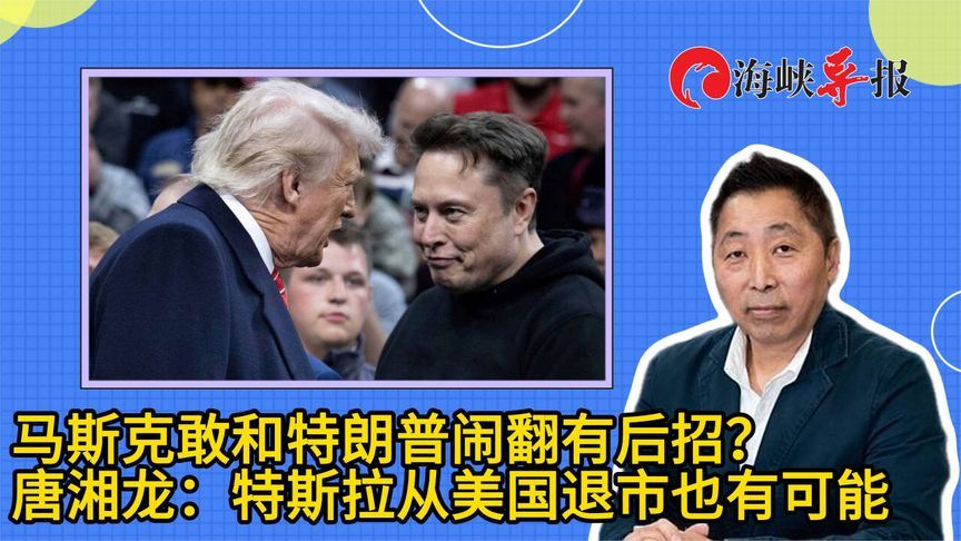 马斯克敢和特朗普闹翻有后招？唐湘龙：特斯拉从美国退市也有可能