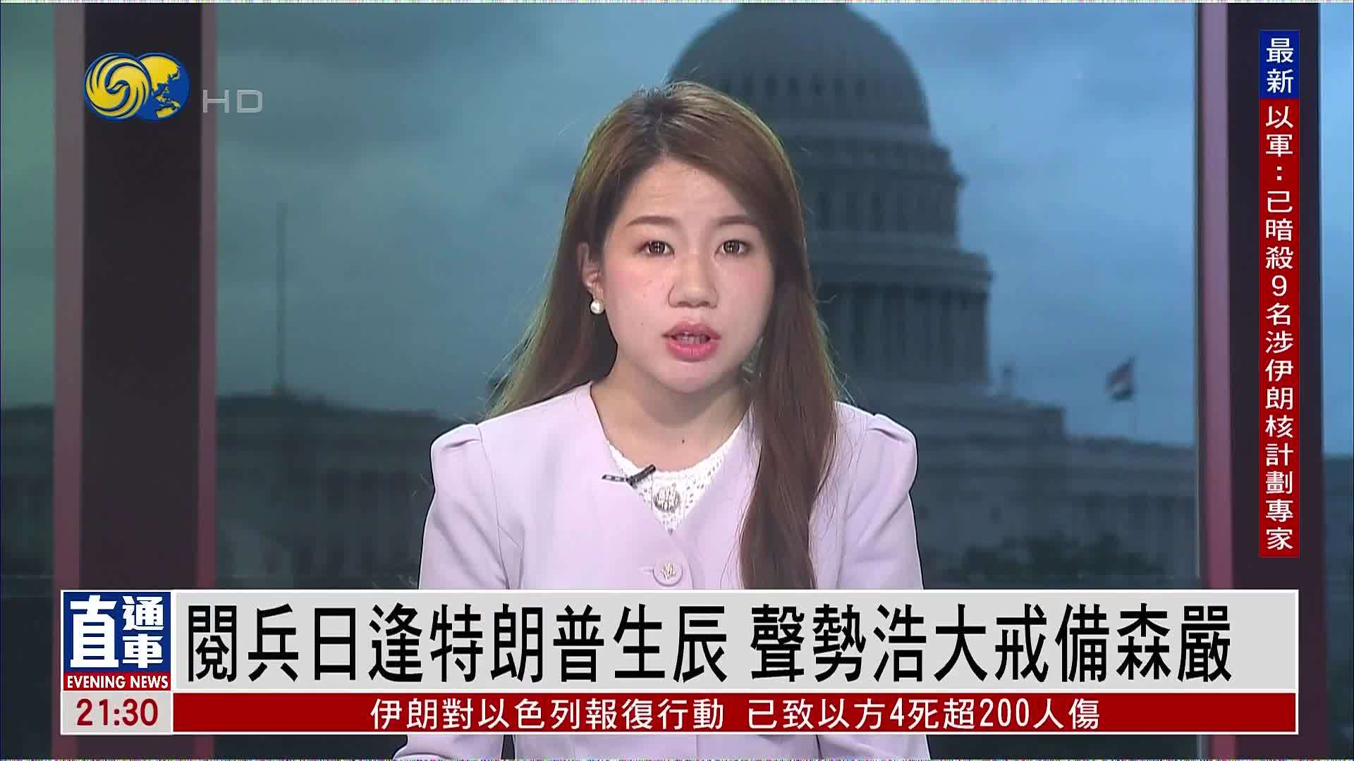 记者连线｜阅兵日逢特朗普生辰 声势浩大戒备森严