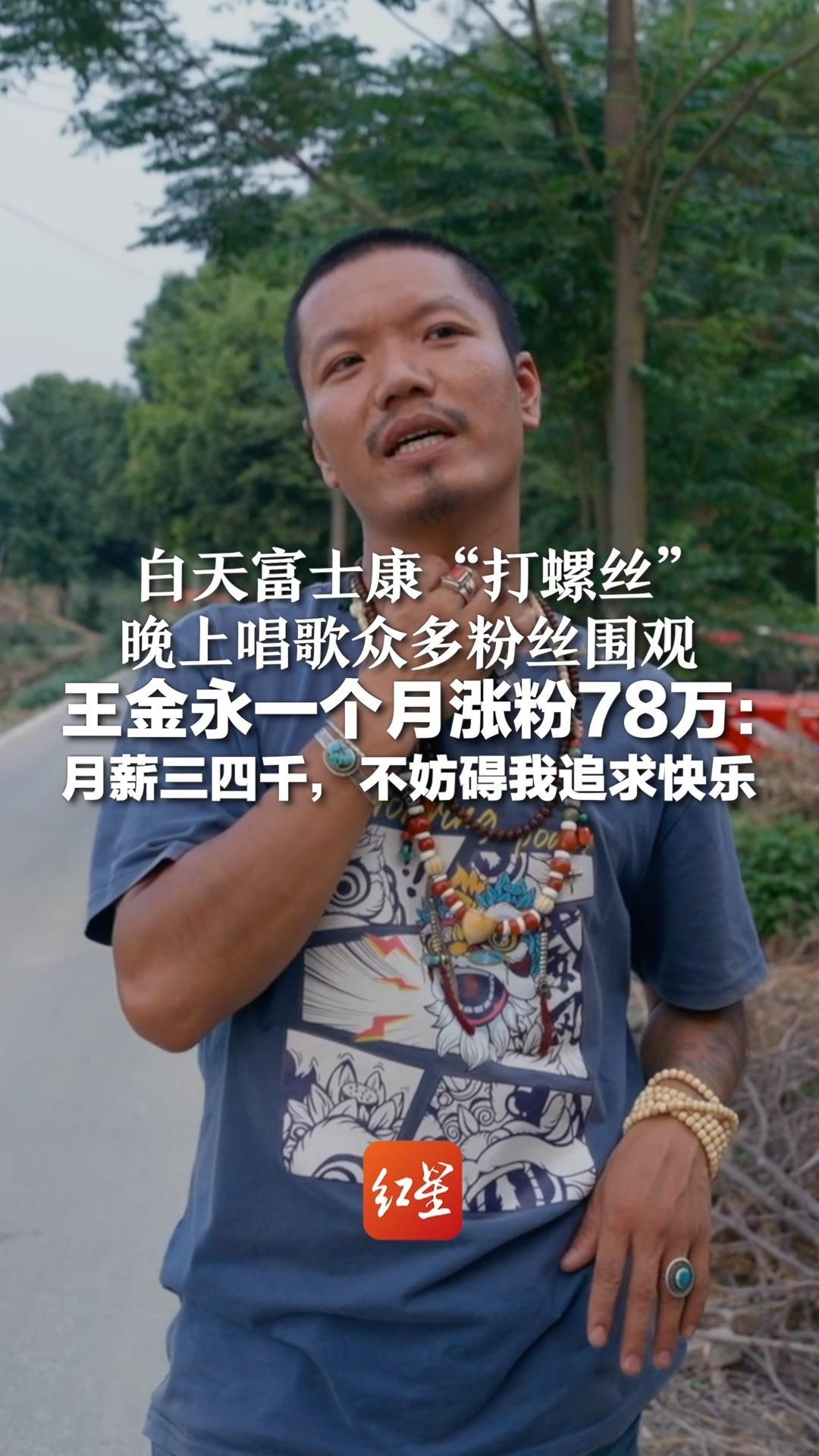 白天富士康“打螺丝” 晚上唱歌众多粉丝围观 王金永一个月涨粉78万：月薪三四千，不妨碍我追求快乐