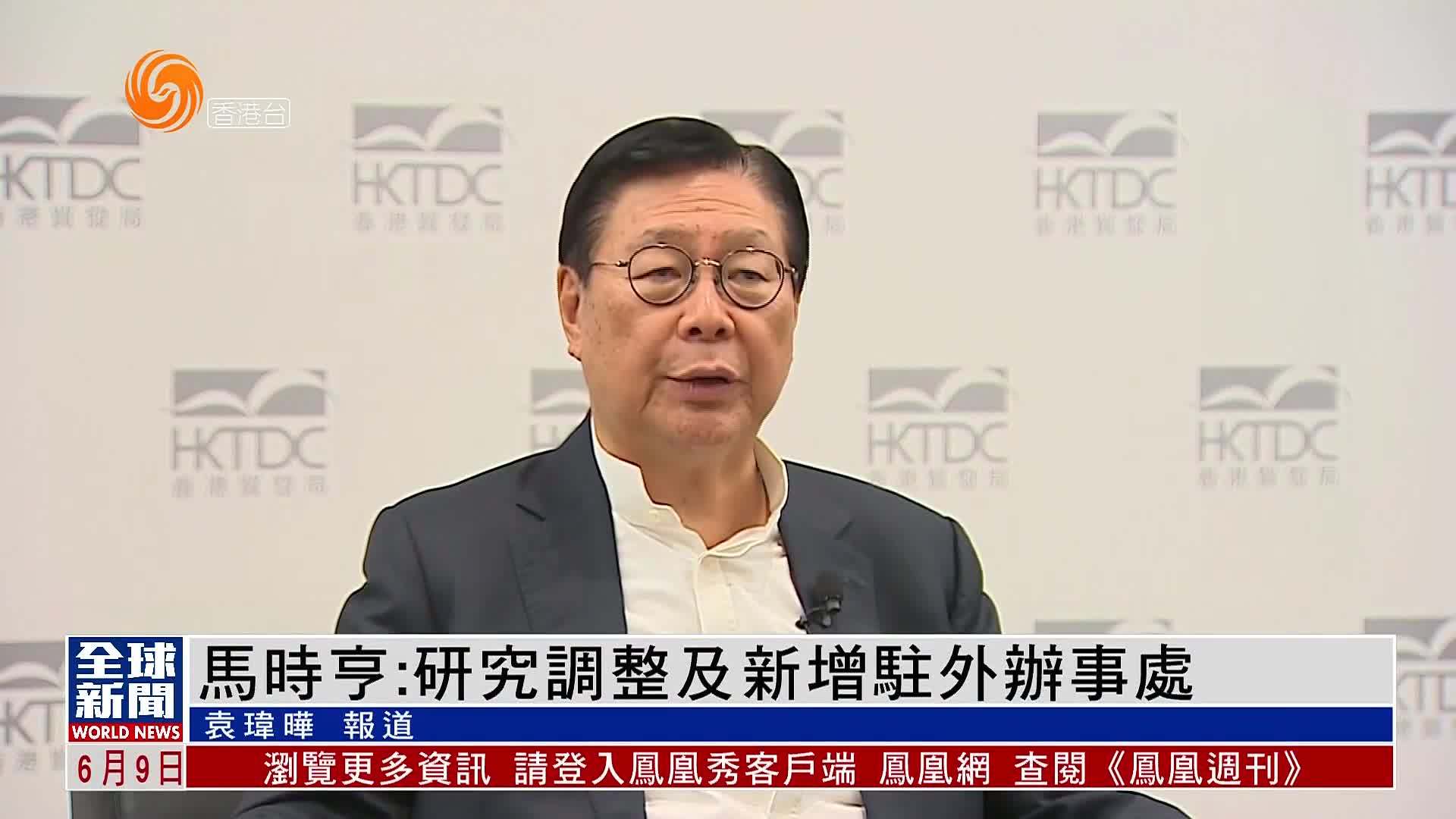 粤语报道｜马时亨：研究调整及新增驻外办事处