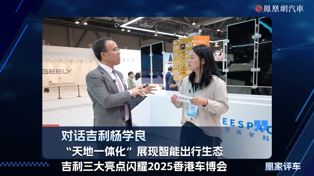 对话吉利杨学良 “天地一体化”展现智能出行生态 吉利三大亮点闪耀2025香港车博会