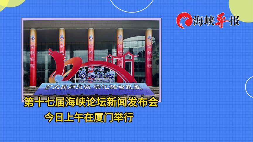 7000台胞参加！第十七届海峡论坛明开幕，四大板块凸显四大特点
