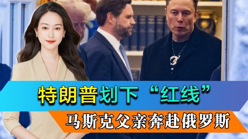 特朗普划下“红线”，马斯克父亲奔赴俄罗斯，为儿子送上一句忠告