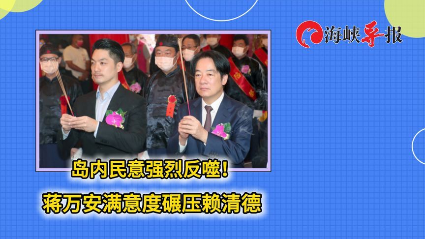 起风了？岛内民意强烈反噬，蒋万安满意度碾压赖清德